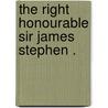 The Right Honourable Sir James Stephen . door Sir James Stephen