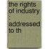 The Rights Of Industry : Addressed To Th