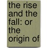 The Rise And The Fall: Or The Origin Of by Unknown