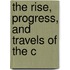 The Rise, Progress, And Travels Of The C
