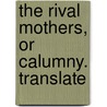The Rival Mothers, Or Calumny. Translate door Onbekend