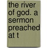 The River Of God. A Sermon Preached At T door Onbekend