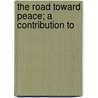The Road Toward Peace; A Contribution To by Charles William Eliot