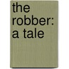 The Robber: A Tale by Unknown
