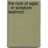 The Rock Of Ages : Or Scripture Testimon by Unknown