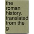 The Roman History. Translated From The G
