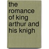 The Romance Of King Arthur And His Knigh door Sir Thomas Mallory