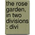 The Rose Garden, In Two Divisions : Divi