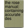 The Rose Manual: Containing Accurate Des door Onbekend