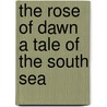 The Rose Of Dawn A Tale Of The South Sea door Helen Hay