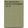 The Rosicrucian Cosmo-Conception : Or, M door Max Heindel