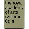 The Royal Academy Of Arts (Volume 6); A by Algernon Graves