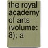 The Royal Academy Of Arts (Volume: 8); A
