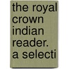 The Royal Crown Indian Reader. A Selecti by Unknown