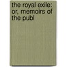 The Royal Exile: Or, Memoirs Of The Publ door John Adolphus