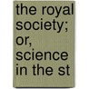 The Royal Society; Or, Science In The St by Dr William Huggins