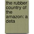 The Rubber Country Of The Amazon: A Deta