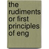 The Rudiments Or First Principles Of Eng door Onbekend