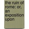 The Ruin Of Rome: Or, An Exposition Upon by Unknown