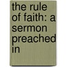 The Rule Of Faith: A Sermon Preached In door Henry Edward Manning