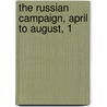 The Russian Campaign, April To August, 1 by Jr Stanley Washburn