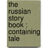 The Russian Story Book : Containing Tale