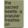 The Sacred Beetle: A Popular Treatise On door John Ward