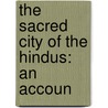 The Sacred City Of The Hindus: An Accoun door Matthew Atmore Sherring