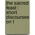 The Sacred Feast : Short Discourses On T