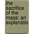 The Sacrifice Of The Mass: An Explanatio