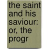 The Saint And His Saviour: Or, The Progr by C. H 1834 Spurgeon