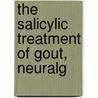 The Salicylic Treatment Of Gout, Neuralg door Onbekend