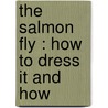 The Salmon Fly : How To Dress It And How door Onbekend
