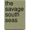 The Savage South Seas by Ernest Way Elkington