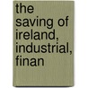 The Saving Of Ireland, Industrial, Finan door George Baden-powell