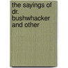 The Sayings Of Dr. Bushwhacker And Other by Unknown