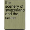 The Scenery Of Switzerland And The Cause by Sir John Lubbock