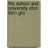 The School And University Eton Latin Gra