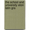 The School And University Eton Latin Gra door Roscoe Mongan