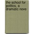 The School For Politics. A Dramatic Nove