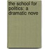 The School For Politics: A Dramatic Nove