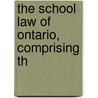 The School Law Of Ontario, Comprising Th by William Barclay McMurrich