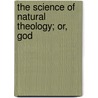 The Science Of Natural Theology; Or, God by Rev Asa Mahan