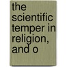 The Scientific Temper In Religion, And O by P.N. 1862-1939 Waggett