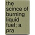 The Scince Of Burning Liquid Fuel; A Pra