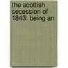 The Scottish Secession Of 1843: Being An by Unknown