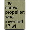 The Screw Propeller: Who Invented It? Wi by Robert Wilson