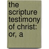 The Scripture Testimony Of Christ: Or, A by Unknown