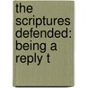 The Scriptures Defended: Being A Reply T door Onbekend