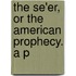 The Se'Er, Or The American Prophecy. A P